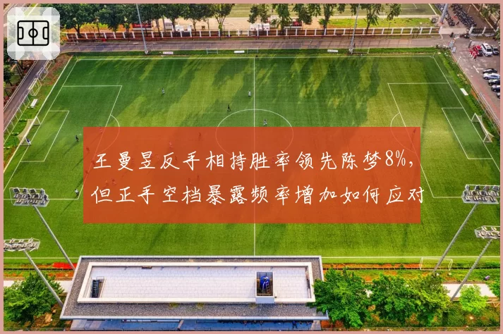 王曼昱反手相持胜率领先陈梦8%,但正手空档暴露频率增加如何应对?