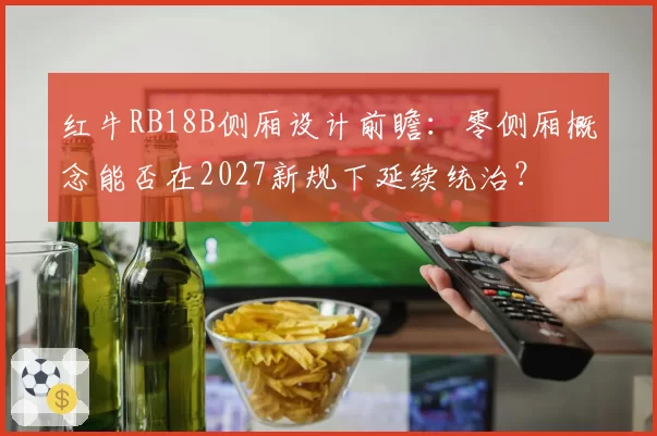 红牛RB18B侧厢设计前瞻:零侧厢概念能否在2027新规下延续统治?
