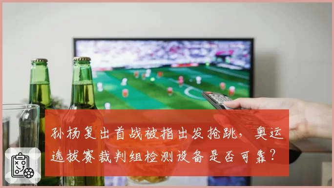 孙杨复出首战被指出发抢跳，奥运选拔赛裁判组检测设备是否可靠？