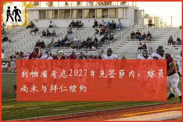 利物浦考虑2027年免签萨内，球员尚未与拜仁续约
