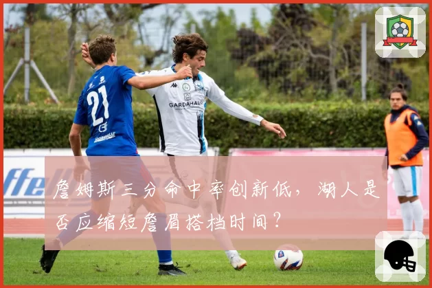 詹姆斯三分命中率创新低，湖人是否应缩短詹眉搭档时间？