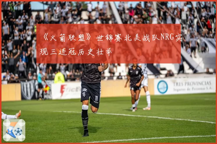 《火箭联盟》世锦赛北美战队NRG实现三连冠历史壮举
