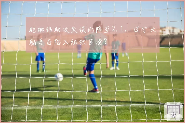 赵继伟助攻失误比降至2.1，辽宁大脑是否陷入组织困境？