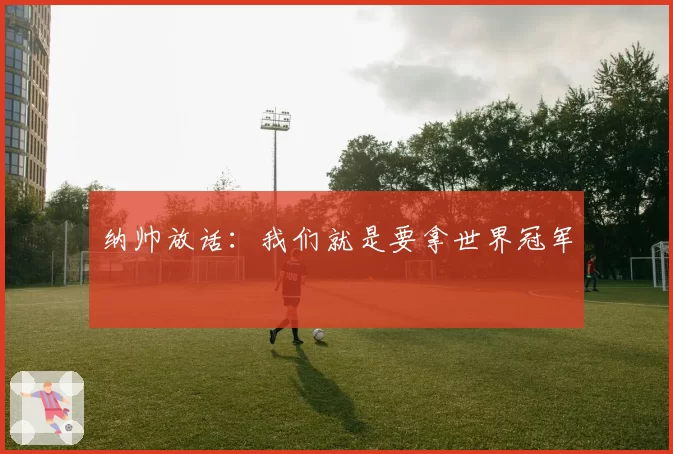 纳帅放话:我们就是要拿世界冠军