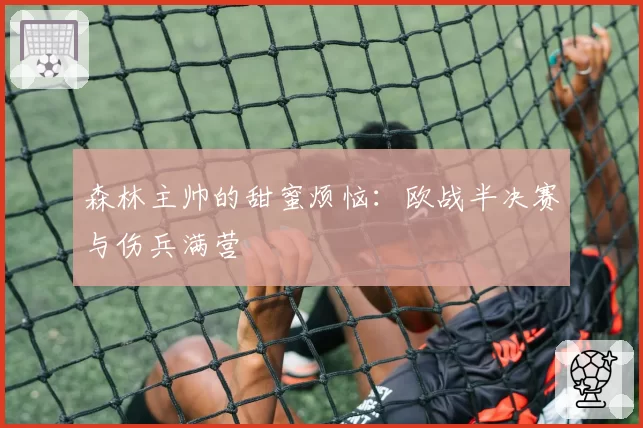 森林主帅的甜蜜烦恼：欧战半决赛与伤兵满营