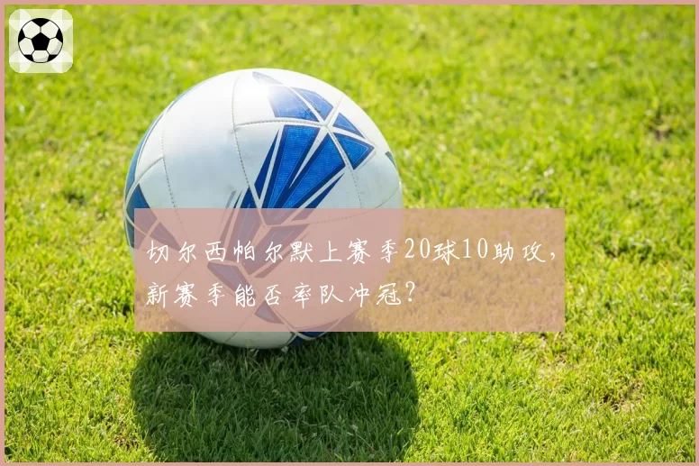 切尔西帕尔默上赛季20球10助攻，新赛季能否率队冲冠？