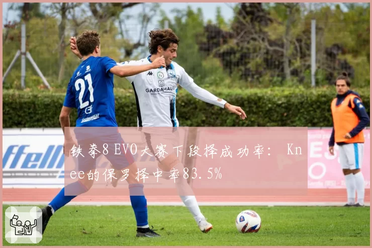 铁拳8 EVO大赛下段择成功率： Knee的保罗择中率83.5%