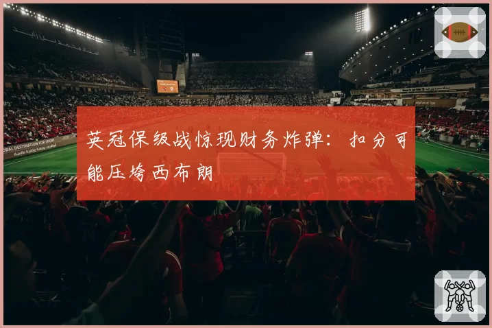 英冠保级战惊现财务炸弹：扣分可能压垮西布朗