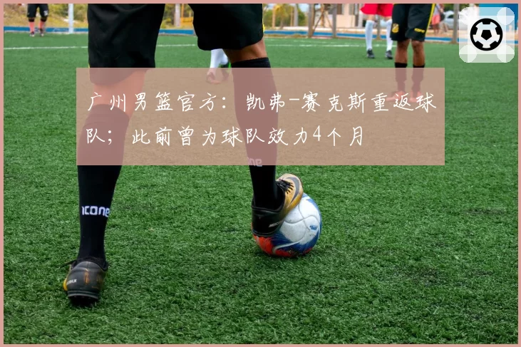 广州男篮官方:凯弗-赛克斯重返球队;此前曾为球队效力4个月