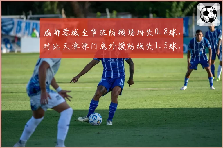 成都蓉城全华班防线场均失0.8球,对比天津津门虎外援防线失1.5球,本土力量更可靠