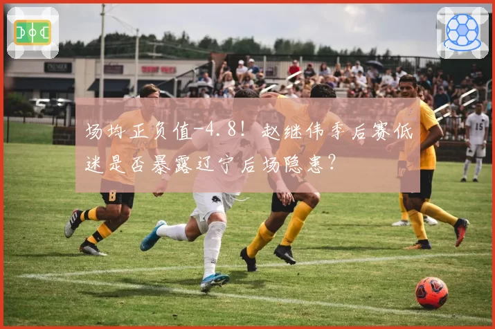 场均正负值-4.8!赵继伟季后赛低迷是否暴露辽宁后场隐患?