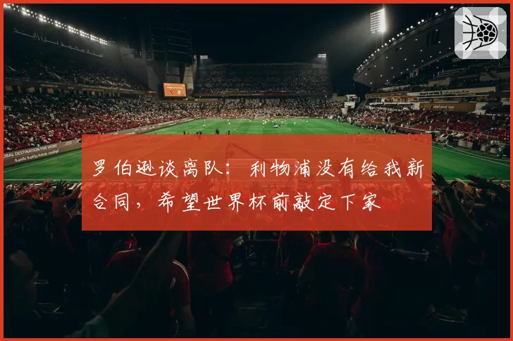 罗伯逊谈离队:利物浦没有给我新合同,希望世界杯前敲定下家