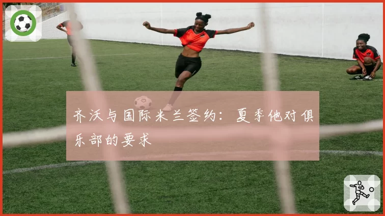 齐沃与国际米兰签约：夏季他对俱乐部的要求