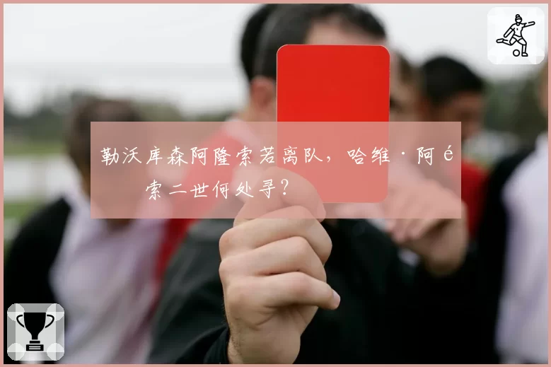 勒沃库森阿隆索若离队,哈维·阿隆索二世何处寻?