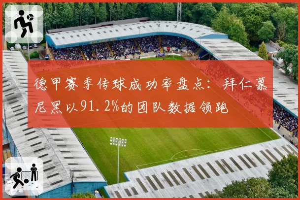 德甲赛季传球成功率盘点:拜仁慕尼黑以91.2%的团队数据领跑