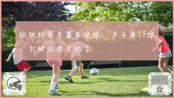 欧联杯单季最多进球:卢卡库15球,打破法尔考纪录