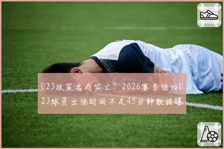 U23政策名存实亡？2026赛季场均U23球员出场时间不足45分钟数据曝光