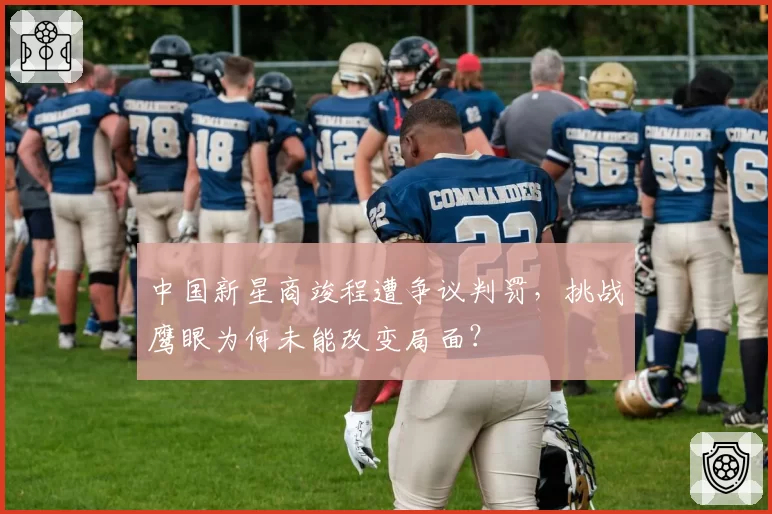 中国新星商竣程遭争议判罚,挑战鹰眼为何未能改变局面?