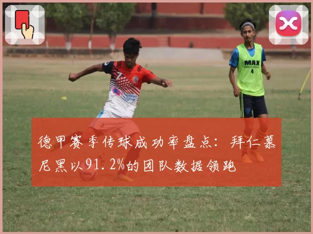 德甲赛季传球成功率盘点：拜仁慕尼黑以91.2%的团队数据领跑