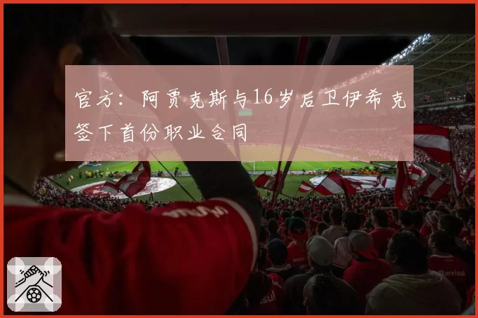 官方：阿贾克斯与16岁后卫伊希克签下首份职业合同