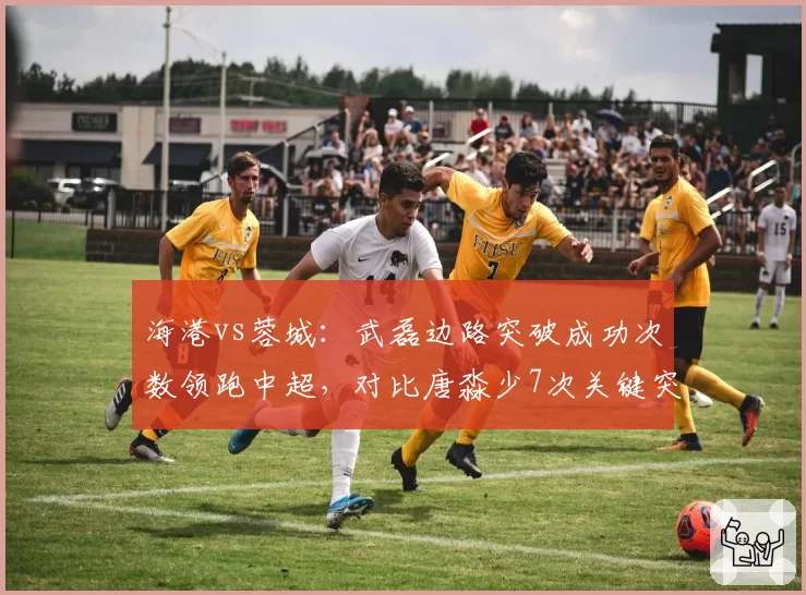 海港vs蓉城：武磊边路突破成功次数领跑中超，对比唐淼少7次关键突破