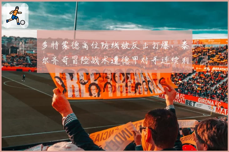 多特蒙德高位防线被反击打爆，泰尔齐奇冒险战术遭德甲对手连续利用