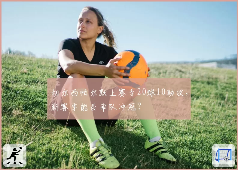 切尔西帕尔默上赛季20球10助攻,新赛季能否率队冲冠?