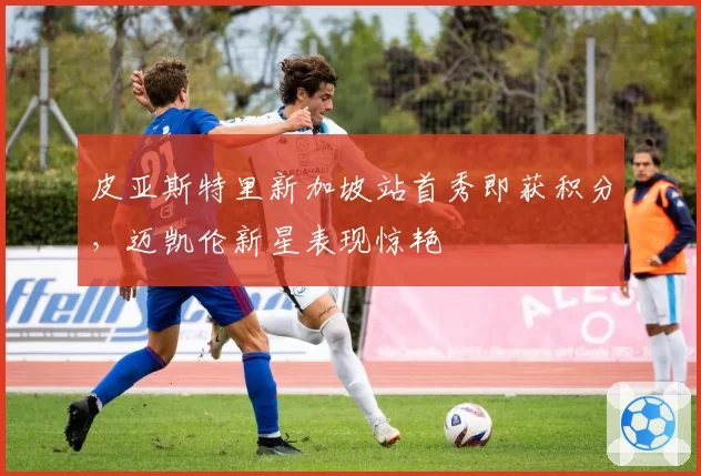 皮亚斯特里新加坡站首秀即获积分，迈凯伦新星表现惊艳