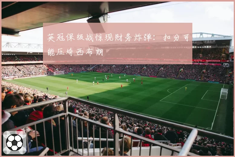 英冠保级战惊现财务炸弹：扣分可能压垮西布朗