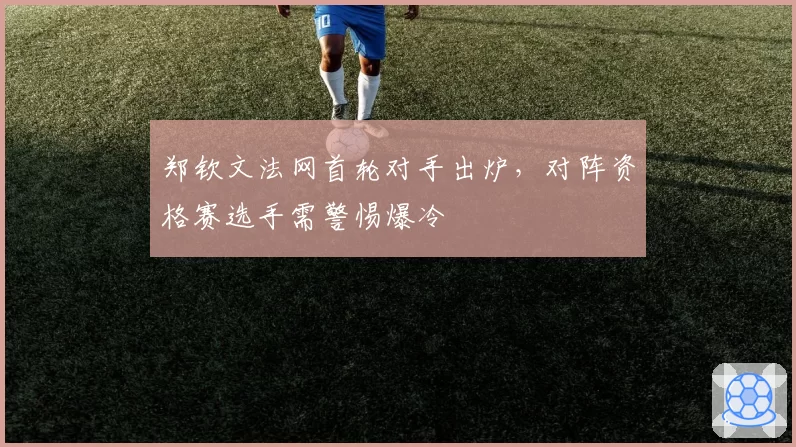 郑钦文法网首轮对手出炉,对阵资格赛选手需警惕爆冷