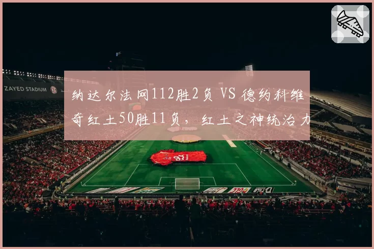 纳达尔法网112胜2负 VS 德约科维奇红土50胜11负，红土之神统治力数据对比