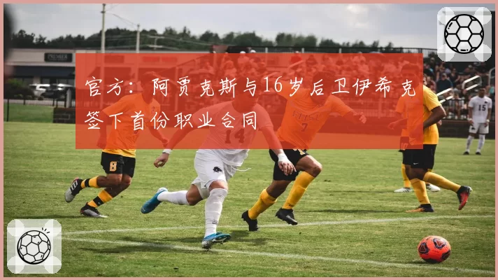 官方：阿贾克斯与16岁后卫伊希克签下首份职业合同