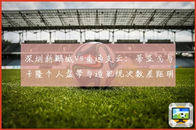 深圳新鹏城vs南通支云：蒂亚戈与卡隆个人盘带与造犯规次数差距明显