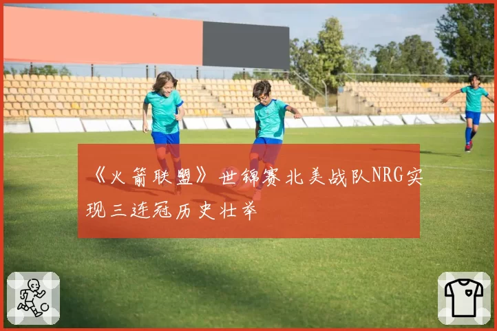 《火箭联盟》世锦赛北美战队NRG实现三连冠历史壮举