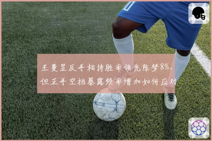 王曼昱反手相持胜率领先陈梦8%，但正手空档暴露频率增加如何应对？